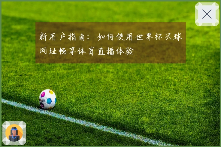 新用户指南：如何使用世界杯买球网址畅享体育直播体验
