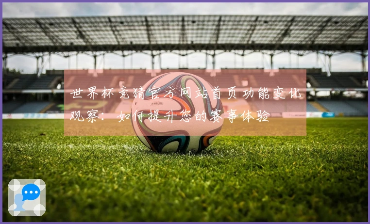 世界杯竞猜官方网站首页功能变化观察：如何提升您的赛事体验