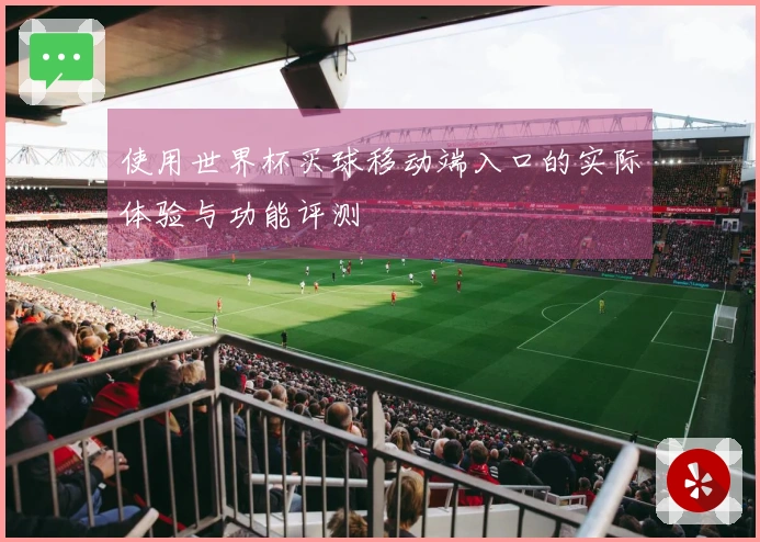 使用世界杯买球移动端入口的实际体验与功能评测