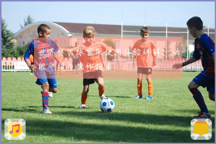 世界杯买球官网使用体验详解：功能介绍与操作指南