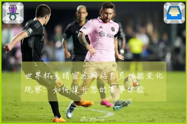 世界杯竞猜官方网站首页功能变化观察：如何提升您的赛事体验