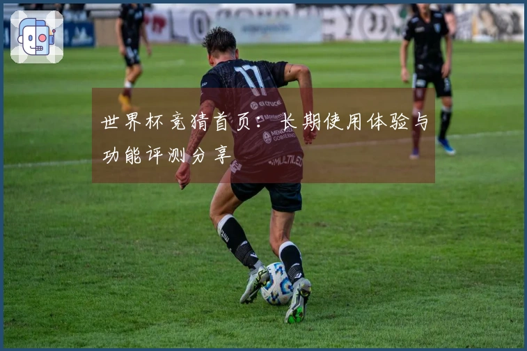 世界杯竞猜首页:长期使用体验与功能评测分享