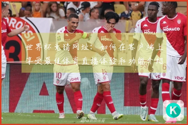 世界杯竞猜网址：如何在客户端上享受最佳体育直播体验和功能介绍