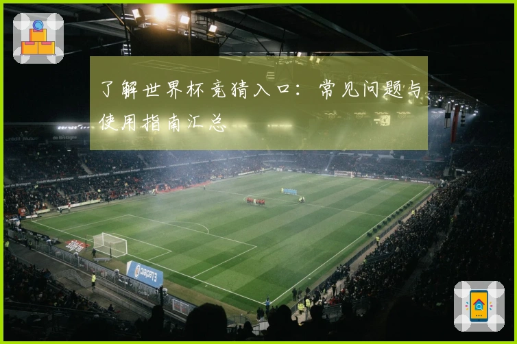 了解世界杯竞猜入口：常见问题与使用指南汇总