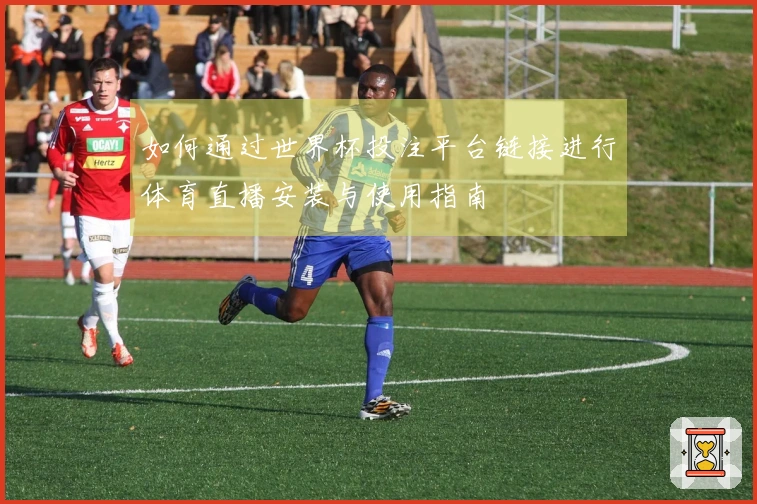 如何通过世界杯投注平台链接进行体育直播安装与使用指南